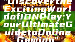 "Discover the Exciting World of IDN Play: Your Ultimate Guide to Online Gaming"