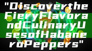 "Discover the Fiery Flavor and Culinary Uses of Habanero Peppers"