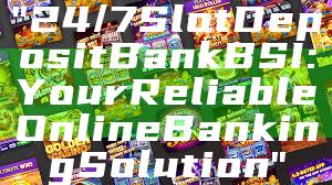 "24/7 Slot Deposit Bank BSI: Your Reliable Online Banking Solution"