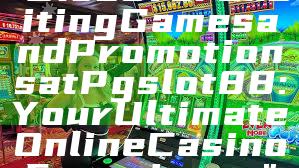 "Discover Exciting Games and Promotions at Pgslot88: Your Ultimate Online Casino Experience"