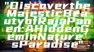 "Discover the Majestic Beauty of Raja Panen: A Hidden Gem in Nature’s Paradise"