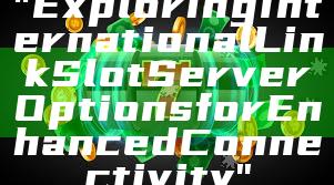 "Exploring International Link Slot Server Options for Enhanced Connectivity"