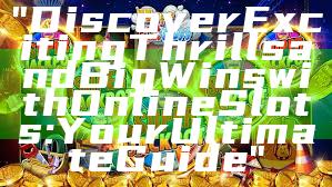 "Discover Exciting Thrills and Big Wins with Online Slots: Your Ultimate Guide"