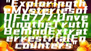 "Exploring the Mysteries of UFO777: Unveiling the Truth Behind Extraterrestrial Encounters"