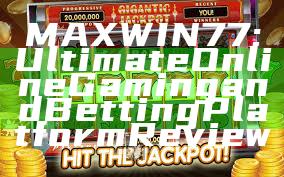 MAXWIN77: Ultimate Online Gaming and Betting Platform Review